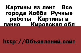 Картины из лент - Все города Хобби. Ручные работы » Картины и панно   . Кировская обл.